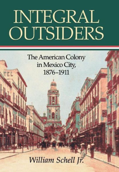 Cover for Schell, William, Jr. · Integral Outsiders: The American Colony in Mexico City, 1876D1911 - Latin American Silhouettes (Hardcover Book) (1999)