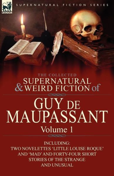 The Collected Supernatural and Weird Fiction of Guy de Maupassant: Volume 1-Including Two Novelettes 'Little Louise Roque' and 'Mad' and Forty-Four Sh - Guy De Maupassant - Books - Leonaur Ltd - 9780857064387 - November 23, 2010