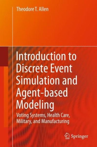 Cover for Theodore T. Allen · Introduction to Discrete Event Simulation and Agent-based Modeling: Voting Systems, Health Care, Military, and Manufacturing (Inbunden Bok) [2011 edition] (2011)
