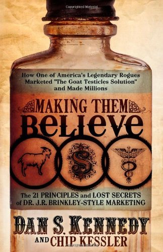 Making Them Believe: How One of America's Legendary Rogues Marketed ''The Goat Testicles Solution'' and Made Millions - Dan S. Kennedy - Livros - Morgan James Publishing llc - 9780982379387 - 20 de maio de 2010