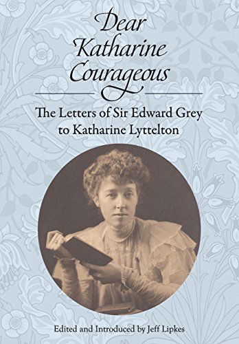 Cover for Edward Grey · Dear Katharine Courageous: The Letters of Sir Edward Grey to Katharine Lyttelton (Paperback Book) (2014)