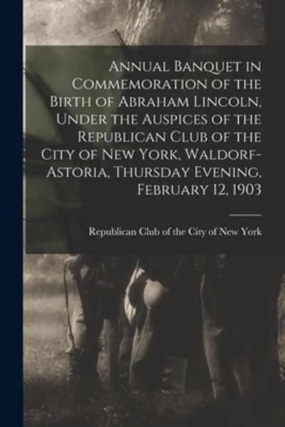 Cover for Republican Club of the City of New York · Annual Banquet in Commemoration of the Birth of Abraham Lincoln, Under the Auspices of the Republican Club of the City of New York, Waldorf-Astoria, Thursday Evening, February 12, 1903 (Paperback Book) (2021)