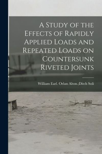 Cover for Orlan Alton Ditch William Earl Soli · A Study of the Effects of Rapidly Applied Loads and Repeated Loads on Countersunk Riveted Joints (Paperback Book) (2021)