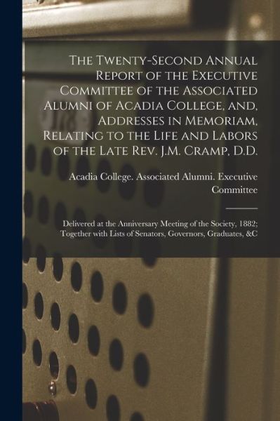 Cover for Acadia College Associated Alumni Ex · The Twenty-second Annual Report of the Executive Committee of the Associated Alumni of Acadia College, and, Addresses in Memoriam, Relating to the Life and Labors of the Late Rev. J.M. Cramp, D.D. [microform] (Paperback Book) (2021)