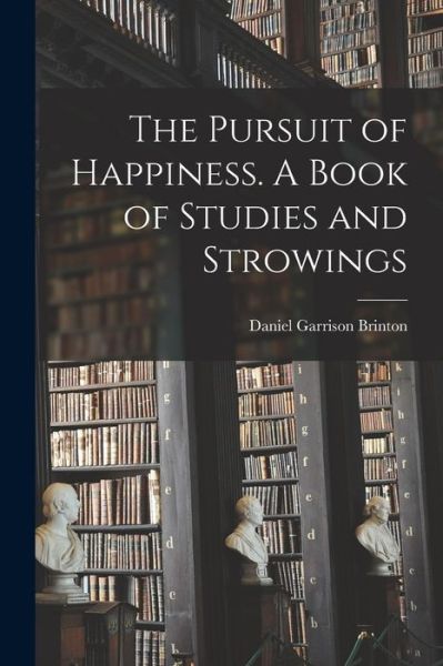 Cover for Daniel Garrison Brinton · Pursuit of Happiness. a Book of Studies and Strowings (Book) (2022)