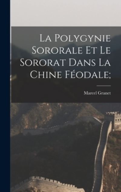 Cover for Marcel Granet · Polygynie Sororale et le Sororat Dans la Chine Féodale; (Book) (2022)