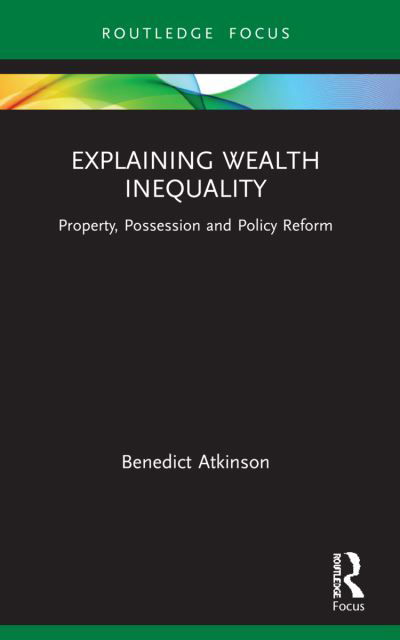 Cover for Benedict Atkinson · Explaining Wealth Inequality: Property, Possession and Policy Reform - Routledge Frontiers of Political Economy (Pocketbok) (2023)