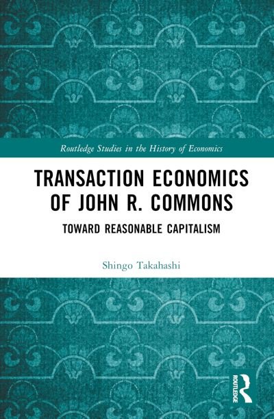 Cover for Shingo Takahashi · Transaction Economics of John R. Commons: Toward Reasonable Capitalism - Routledge Studies in the History of Economics (Hardcover Book) (2024)
