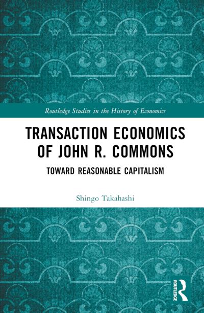 Cover for Shingo Takahashi · Transaction Economics of John R. Commons: Toward Reasonable Capitalism - Routledge Studies in the History of Economics (Hardcover Book) (2024)