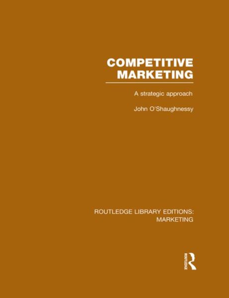 Competitive Marketing (RLE Marketing): A Strategic Approach - Routledge Library Editions: Marketing - John O'Shaughnessy - Books - Taylor & Francis Ltd - 9781138971387 - November 26, 2015