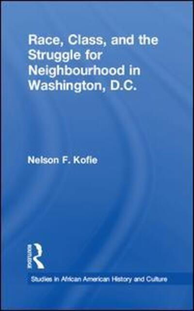 Race, Class, and the Struggle for Neighborhood in Washington, DC - Studies in African American History and Culture - Nelson F. Kofie - Bücher - Taylor & Francis Ltd - 9781138984387 - 27. April 2016