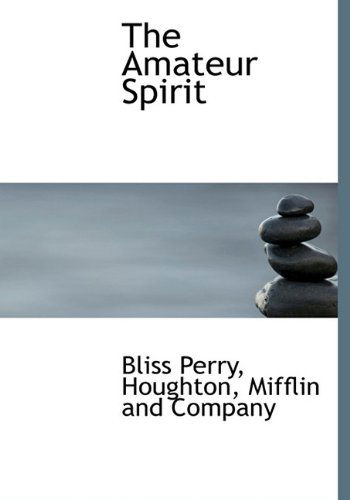 The Amateur Spirit - Bliss Perry - Książki - BiblioLife - 9781140062387 - 4 kwietnia 2010