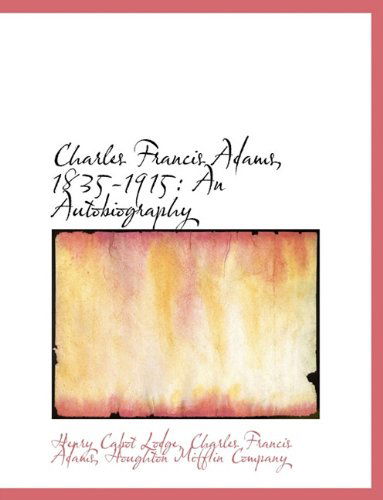 Charles Francis Adams, 1835-1915: an Autobiography - Charles Francis Adams - Books - BiblioLife - 9781140260387 - April 6, 2010