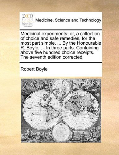 Cover for Robert Boyle · Medicinal Experiments: Or, a Collection of Choice and Safe Remedies, for the Most Part Simple, ... by the Honourable R. Boyle, ... in Three Parts. ... Receipts. the Seventh Edition Corrected. (Paperback Book) (2010)