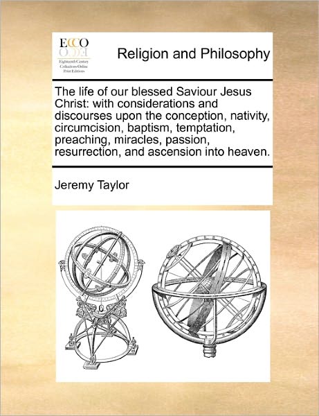 Cover for Jeremy Taylor · The Life of Our Blessed Saviour Jesus Christ: with Considerations and Discourses Upon the Conception, Nativity, Circumcision, Baptism, Temptation, Preachi (Paperback Bog) (2010)