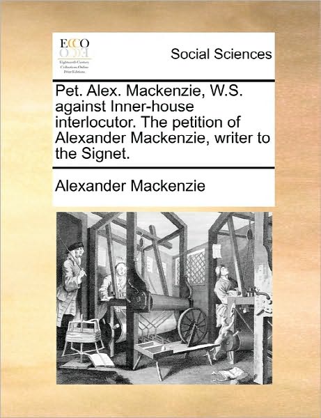 Cover for Alexander Mackenzie · Pet. Alex. Mackenzie, W.s. Against Inner-house Interlocutor. the Petition of Alexander Mackenzie, Writer to the Signet. (Paperback Book) (2010)