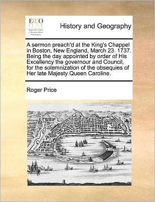 Cover for Roger Price · A Sermon Preach'd at the King's Chappel in Boston, New England, March 23. 1737. Being the Day Appointed by Order of His Excellency the Governour and Cou (Paperback Book) (2010)