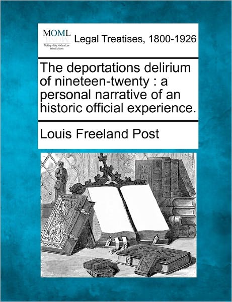 The Deportations Delirium of Nineteen-twenty: a Personal Narrative of an Historic Official Experience. - Louis Freeland Post - Bøger - Gale, Making of Modern Law - 9781240119387 - 20. december 2010