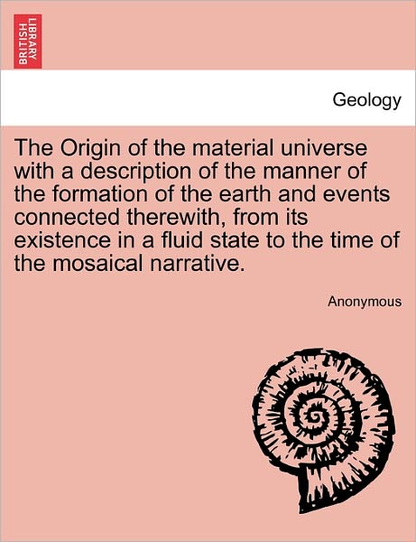 Cover for Anonymous · The Origin of the Material Universe with a Description of the Manner of the Formation of the Earth and Events Connected Therewith, from Its Existence in a (Paperback Book) (2011)
