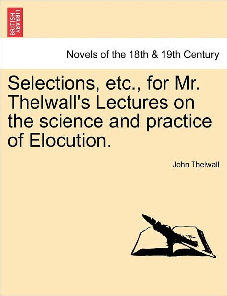 Selections, Etc., for Mr. Thelwall's Lectures on the Science and Practice of Elocution. - John Thelwall - Livros - British Library, Historical Print Editio - 9781241154387 - 14 de março de 2011