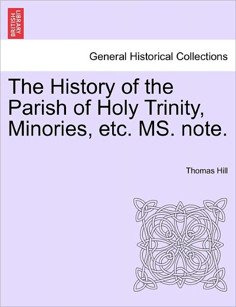 Cover for Thomas Hill · The History of the Parish of Holy Trinity, Minories, Etc. Ms. Note. (Paperback Book) (2011)