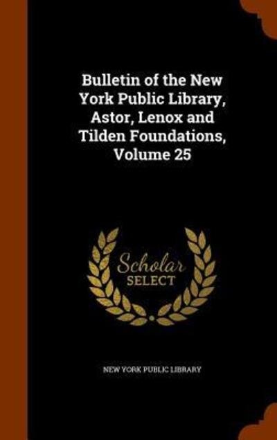 Cover for New York Public Library · Bulletin of the New York Public Library, Astor, Lenox and Tilden Foundations, Volume 25 (Gebundenes Buch) (2015)