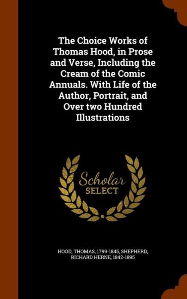 Cover for Thomas Hood · The Choice Works of Thomas Hood, in Prose and Verse, Including the Cream of the Comic Annuals. with Life of the Author, Portrait, and Over Two Hundred Illustrations (Gebundenes Buch) (2015)