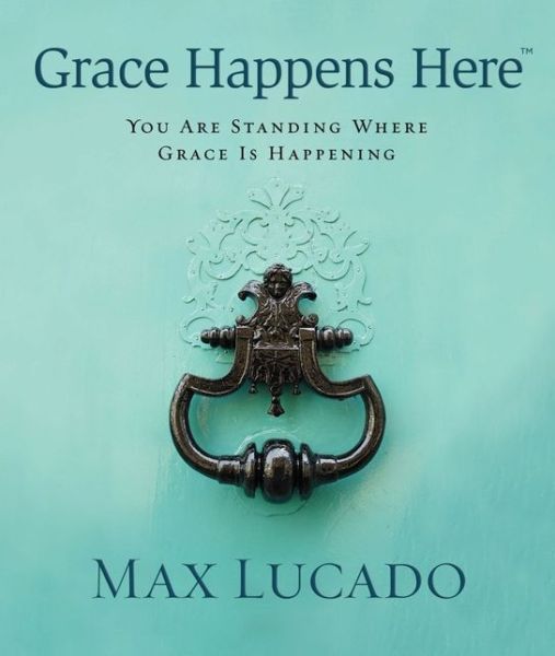 Cover for Max Lucado · Grace Happens Here: You Are Standing Where Grace is Happening (Hardcover Book) (2012)