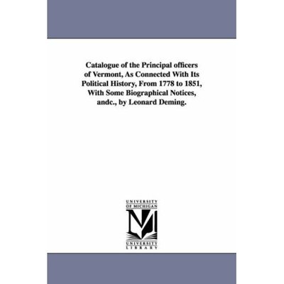 Cover for Michigan Historical Reprint Series · Catalogue of the Principal Officers of Vermont, As Connected with Its Political History, from 1778 to 1851, with Some Biographical Notices, &amp;c., by Leonard Deming. (Paperback Book) (2006)