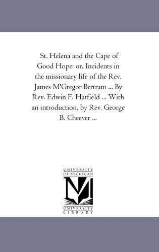 Cover for Michigan Historical Reprint Series · St. Helena and the Cape of Good Hope: Or, Incidents in the Missionary Life of the Rev. James M'gregor Bertram ... by Rev. Edwin F. Hatfield ... with an Introduction, by Rev. George B. Cheever ... (Paperback Book) (2006)