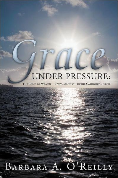 Cover for Barbara a O\'reilly · Grace Under Pressure: the Roles of Women-then and Now-in the Catholic Church (Paperback Book) (2012)