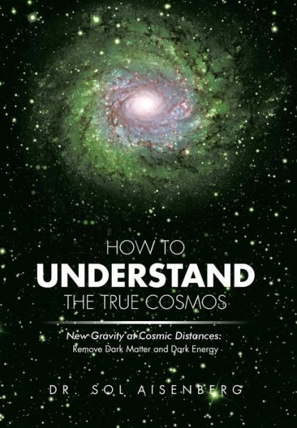 Cover for Dr Sol Aisenberg · How to Understand the True Cosmos: New Gravity at Cosmic Distances (Hardcover Book) (2013)