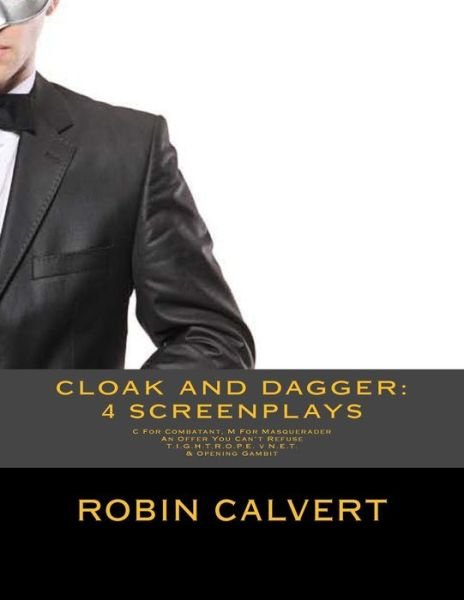 Cover for Robin Calvert · Cloak and Dagger: 4 Screenplays: C for Combatant M for Masquerader, an Offer You Can't Refuse, T.i.g.h.t.r.o.p.e. V N.e.t. &amp; Opening Gam (Paperback Bog) (2014)