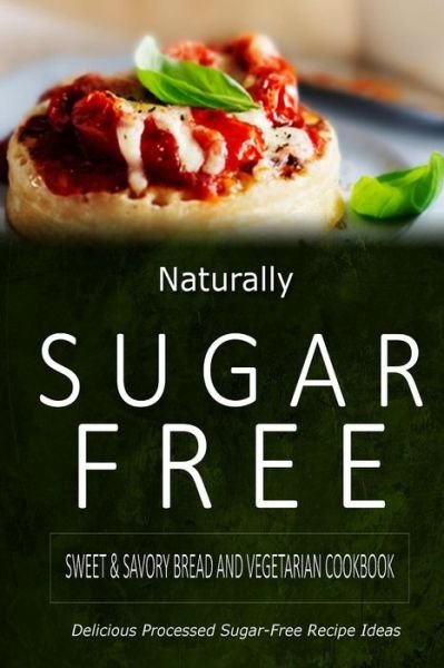 Cover for Naturally Sugar-free · Naturally Sugar-free - Sweet &amp; Savory Breads and Vegetarian Cookbook: Delicious Sugar-free and Diabetic-friendly Recipes for the Health-conscious (Paperback Book) (2014)