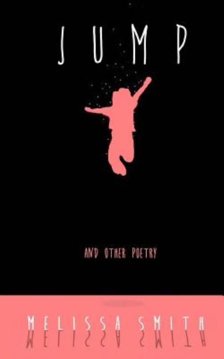 Jump: and Other Poetry - Melissa Smith - Kirjat - Createspace - 9781503278387 - perjantai 20. helmikuuta 2015