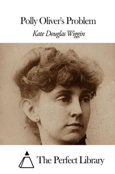 Polly Oliver's Problem - Kate Douglas Wiggin - Books - Createspace - 9781507861387 - February 4, 2015