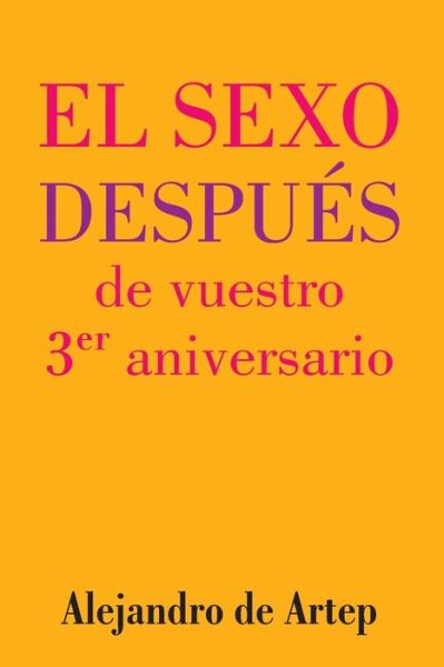 Sex After Your 3rd Anniversary (Spanish Edition) - El Sexo Despues De Vuestro 3er Aniversario - Alejandro De Artep - Books - Createspace - 9781517170387 - September 22, 2015