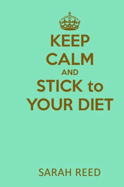 Keep Calm and Stick to Your Diet - Sarah Reed - Libros - Createspace - 9781518610387 - 13 de octubre de 2015