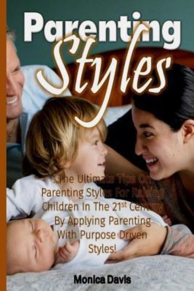 Cover for Monica Davis · Parenting Styles : The Ultimate Tips On Parenting Styles For Raising Children In The 21st Century By Applying Parenting With Purpose Driven Styles! (Paperback Book) (2016)