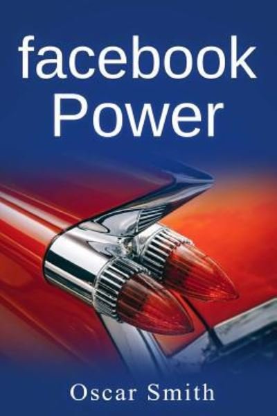 Facebook Power! - Oscar Smith - Kirjat - Createspace Independent Publishing Platf - 9781540527387 - lauantai 19. marraskuuta 2016