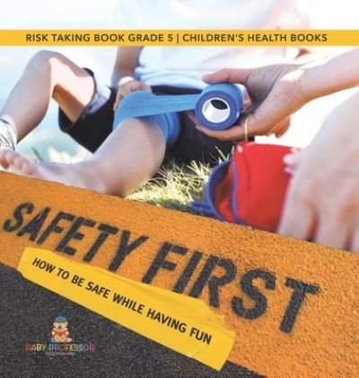 Cover for Baby Professor · Safety First! How to Be Safe While Having Fun Risk Taking Book Grade 5 Children's Health Books (Hardcover Book) (2021)