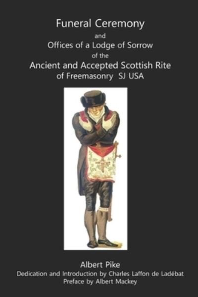Cover for Albert Pike · Funeral Ceremony and Offices of a Lodge of Sorrow of the Ancient and Accepted Scottish Rite of Freemasonry, SJ, USA (Paperback Book) (2019)
