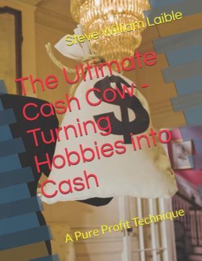 Cover for Steve William Laible · The Ultimate Cash Cow - Turning Hobbies into Cash : A Pure Profit Technique (Paperback Book) (2018)