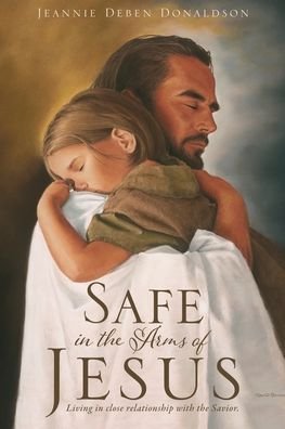 Jeannie Deben Donaldson · Safe in the Arms of Jesus: Living in close relationship with the Savior. (Pocketbok) (2020)