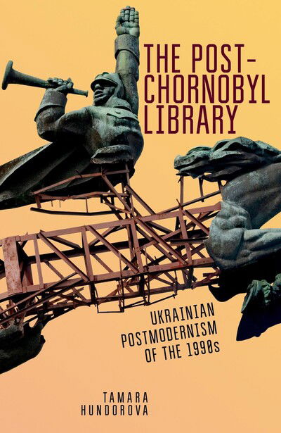 Cover for Tamara Hundorova · The Post-Chornobyl Library: Ukrainian Postmodernism of the 1990s - Ukrainian Studies (Taschenbuch) (2019)