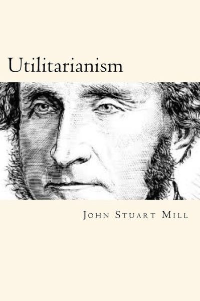 Utilitarianism - John Stuart Mill - Książki - Createspace Independent Publishing Platf - 9781720624387 - 1 czerwca 2018