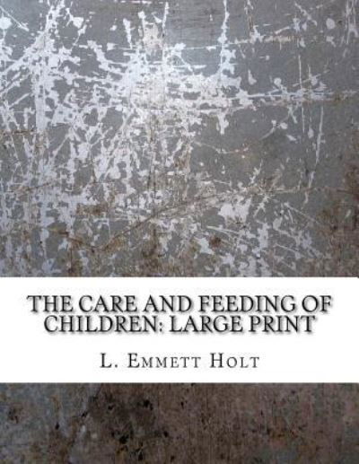 The Care and Feeding of Children - L Emmett Holt - Books - Createspace Independent Publishing Platf - 9781724824387 - August 7, 2018