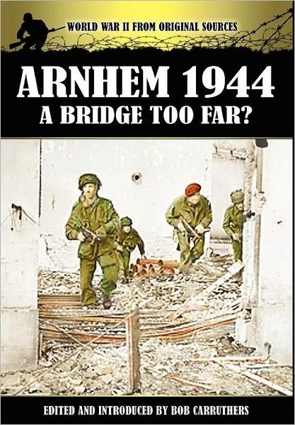 Arnhem 1944: A Bridge Too Far? - World War II from Original Sources - Bob Carruthers - Bøger - Coda Books Ltd - 9781781580387 - 20. februar 2012
