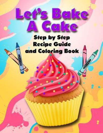 Let's Bake a Cake Coloring Book and Recipe Guide - T Irvolino - Livros - Independently Published - 9781796443387 - 8 de fevereiro de 2019