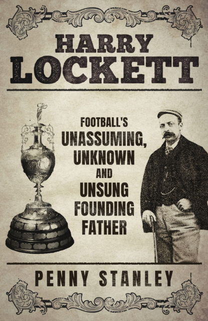 Penny Stanley · Harry Lockett: Football's Unassuming, Unknown and Unsung Founding Father (Hardcover Book) (2024)